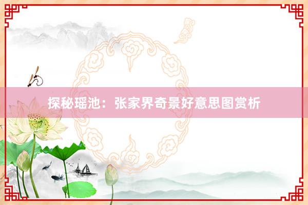 探秘瑶池：张家界奇景好意思图赏析